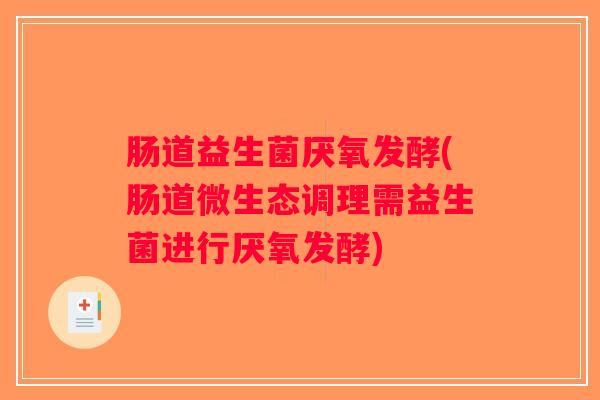 肠道益生菌厌氧发酵(肠道微生态调理需益生菌进行厌氧发酵)