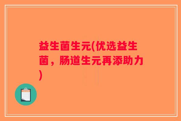 益生菌生元(优选益生菌，肠道生元再添助力)