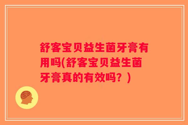 舒客宝贝益生菌牙膏有用吗(舒客宝贝益生菌牙膏真的有效吗?) 舒客宝贝益生菌牙膏有用吗(舒客宝贝益生菌牙膏真的有效吗?)