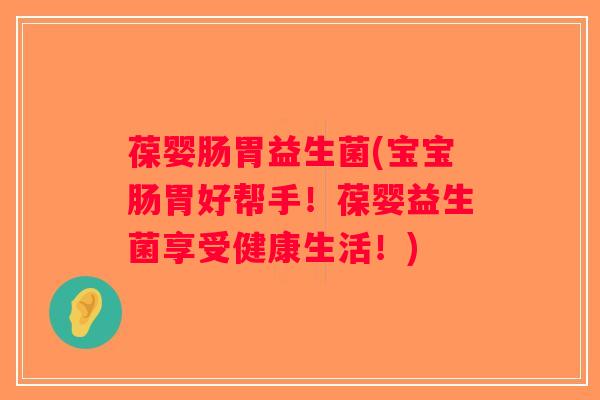 葆婴肠胃益生菌(宝宝肠胃好帮手！葆婴益生菌享受健康生活！)