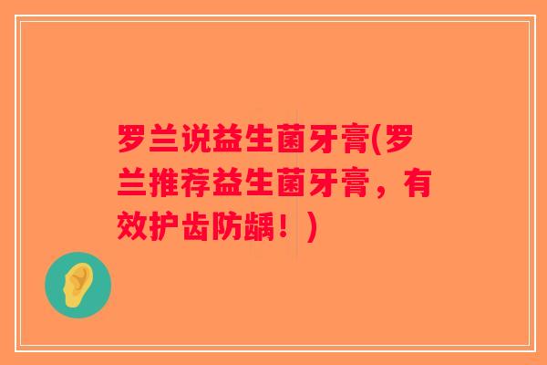 罗兰说益生菌牙膏(罗兰推荐益生菌牙膏，有效护齿防龋！)