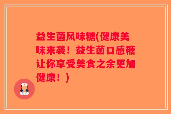 益生菌风味糖(健康美味来袭！益生菌口感糖让你享受美食之余更加健康！)