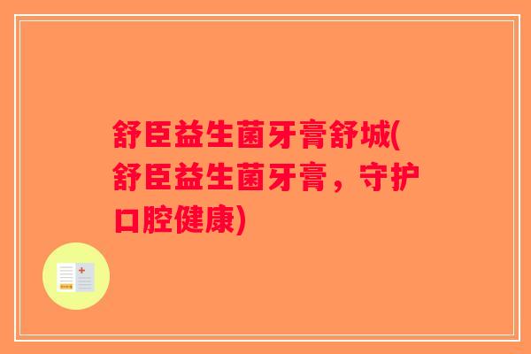 舒臣益生菌牙膏舒城(舒臣益生菌牙膏,守护口腔健康) 舒臣益生菌牙膏舒城(舒臣益生菌牙膏,守护口腔健康)