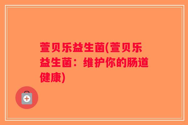 萱贝乐益生菌(萱贝乐益生菌：维护你的肠道健康)