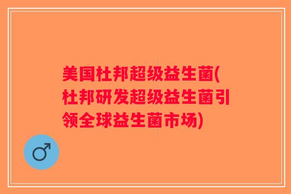 美国杜邦超级益生菌(杜邦研发超级益生菌引领全球益生菌市场) 美国杜邦超级益生菌(杜邦研发超级益生菌引领全球益生菌市场)