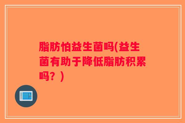 脂肪怕益生菌吗(益生菌有助于降低脂肪积累吗？)