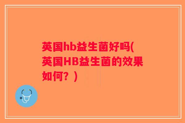 英国hb益生菌好吗(英国HB益生菌的效果如何？)