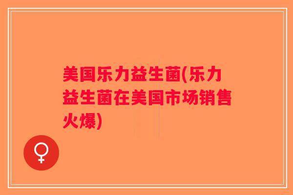 美国乐力益生菌(乐力益生菌在美国市场销售火爆)