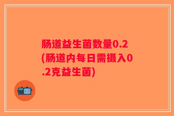 肠道益生菌数量0.2(肠道内每日需摄入0.2克益生菌)