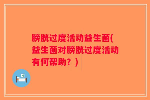 膀胱过度活动益生菌(益生菌对膀胱过度活动有何帮助?) 膀胱过度活动益生菌(益生菌对膀胱过度活动有何帮助?)