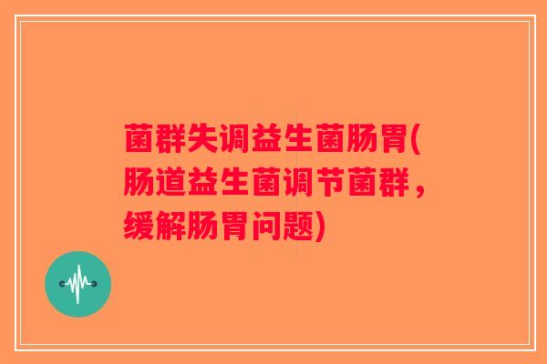 菌群失调益生菌肠胃(肠道益生菌调节菌群，缓解肠胃问题)