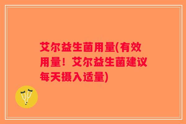 艾尔益生菌用量(有效用量！艾尔益生菌建议每天摄入适量)