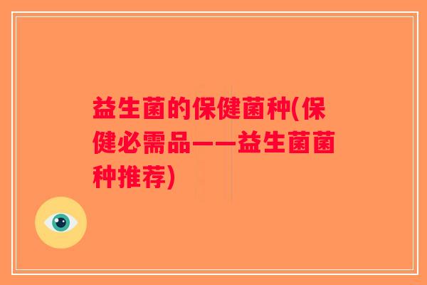 益生菌的保健菌种(保健必需品——益生菌菌种推荐) 益生菌的保健菌种(保健必需品——益生菌菌种推荐)