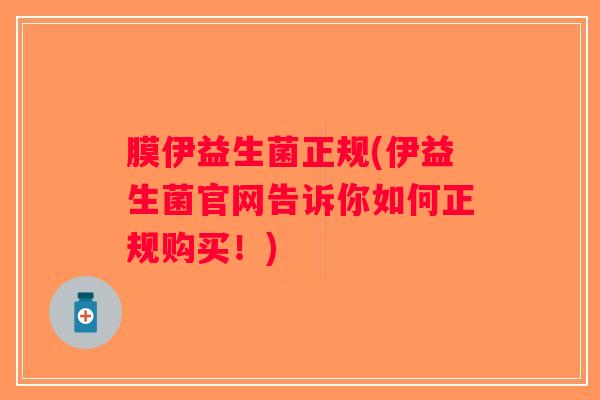 膜伊益生菌正规(伊益生菌官网告诉你如何正规购买！)
