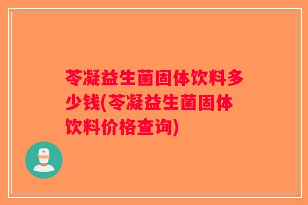 苓凝益生菌固体饮料多少钱(苓凝益生菌固体饮料价格查询)