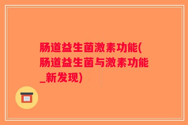 肠道益生菌激素功能(肠道益生菌与激素功能_新发现) 肠道益生菌激素功能(肠道益生菌与激素功能_新发现)