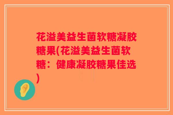 花溢美益生菌软糖凝胶糖果(花溢美益生菌软糖：健康凝胶糖果佳选)