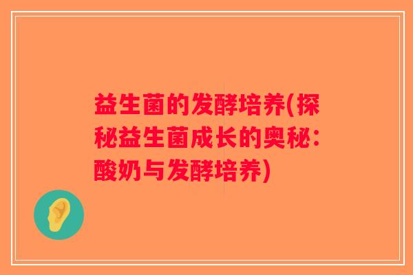 益生菌的发酵培养(探秘益生菌成长的奥秘：酸奶与发酵培养)