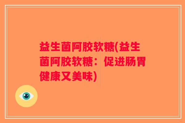 益生菌阿胶软糖(益生菌阿胶软糖：促进肠胃健康又美味)