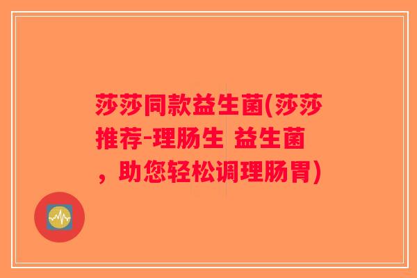 莎莎同款益生菌(莎莎推荐-理肠生 益生菌，助您轻松调理肠胃)