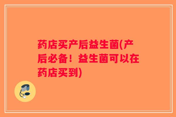 药店买产后益生菌(产后必备！益生菌可以在药店买到)