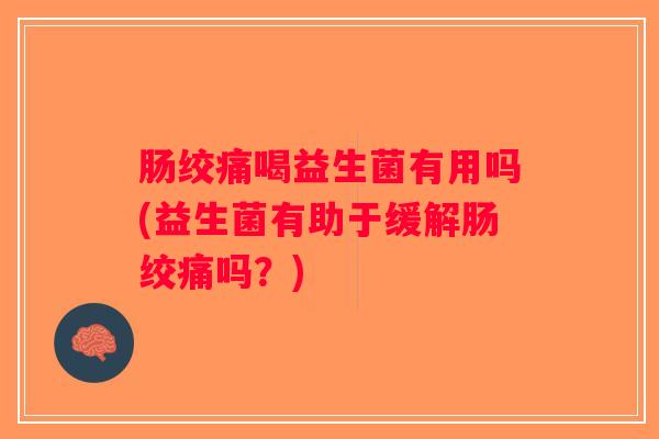 肠绞痛喝益生菌有用吗(益生菌有助于缓解肠绞痛吗？)