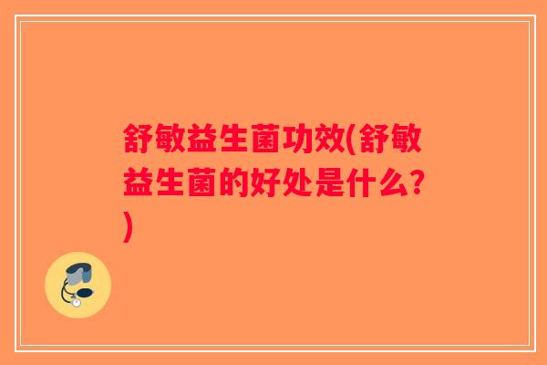 舒敏益生菌功效(舒敏益生菌的好处是什么？)