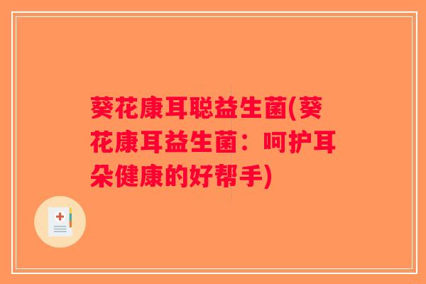葵花康耳聪益生菌(葵花康耳益生菌：呵护耳朵健康的好帮手)