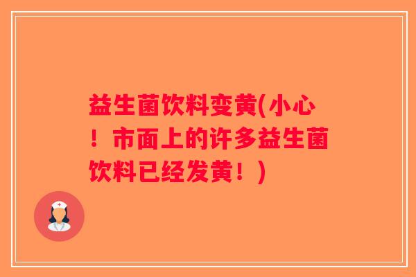 益生菌饮料变黄(小心！市面上的许多益生菌饮料已经发黄！)