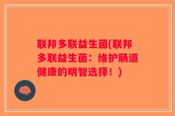 联邦多联益生菌(联邦多联益生菌:维护肠道健康的明智选择!) 联邦多联益生菌(联邦多联益生菌:维护肠道健康的明智选择!)