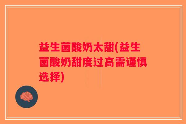 益生菌酸奶太甜(益生菌酸奶甜度过高需谨慎选择)