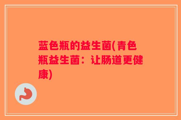 蓝色瓶的益生菌(青色瓶益生菌：让肠道更健康)