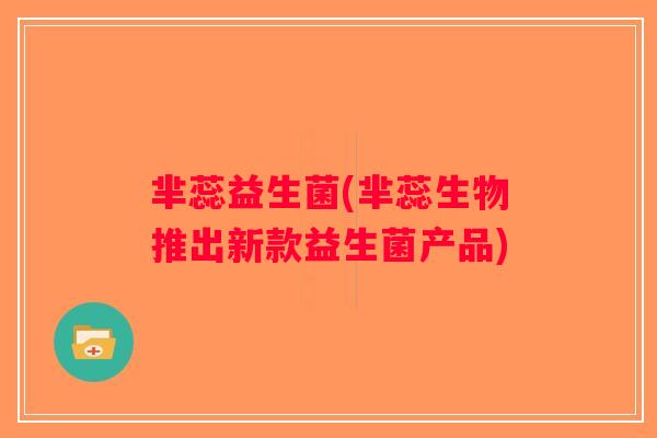 芈蕊益生菌(芈蕊生物推出新款益生菌产品) 芈蕊益生菌(芈蕊生物推出新款益生菌产品)