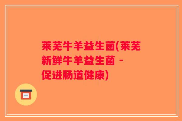 莱芜牛羊益生菌(莱芜新鲜牛羊益生菌 - 促进肠道健康)