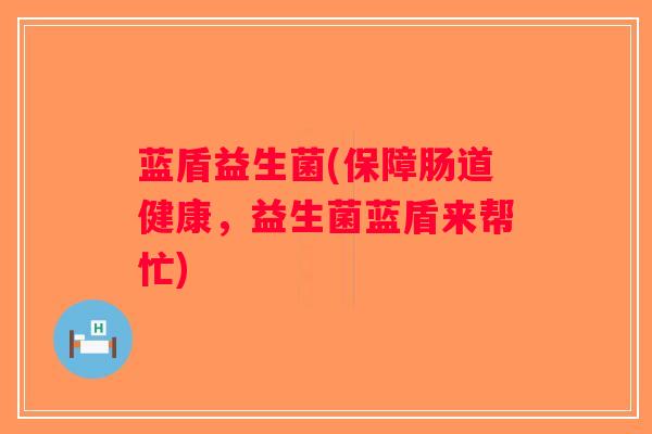 蓝盾益生菌(保障肠道健康，益生菌蓝盾来帮忙)