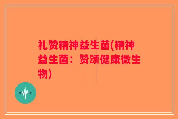 礼赞精神益生菌(精神益生菌：赞颂健康微生物)