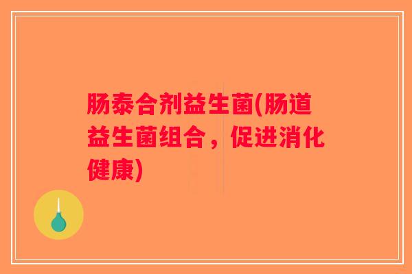 肠泰合剂益生菌(肠道益生菌组合，促进消化健康)