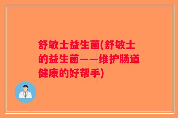 舒敏士益生菌(舒敏士的益生菌——维护肠道健康的好帮手) 舒敏士益生菌(舒敏士的益生菌——维护肠道健康的好帮手)