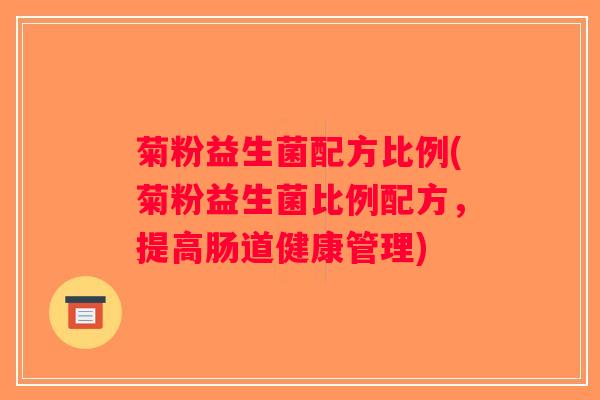 菊粉益生菌配方比例(菊粉益生菌比例配方，提高肠道健康管理)