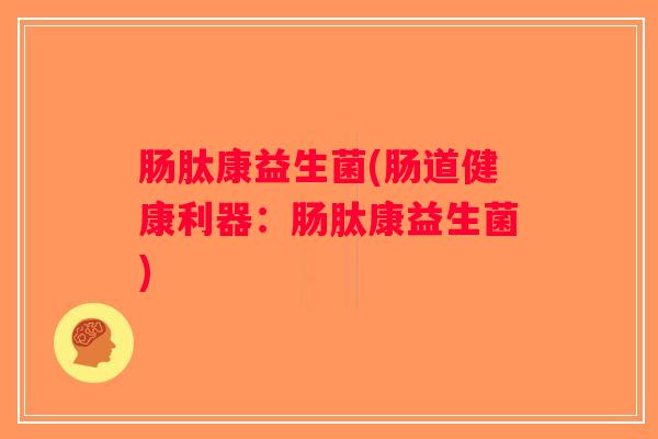 肠肽康益生菌(肠道健康利器：肠肽康益生菌)