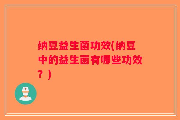 纳豆益生菌功效(纳豆中的益生菌有哪些功效？)
