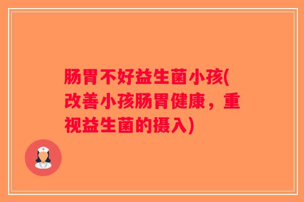 肠胃不好益生菌小孩(改善小孩肠胃健康，重视益生菌的摄入)