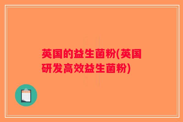 英国的益生菌粉(英国研发高效益生菌粉) 英国的益生菌粉(英国研发高效益生菌粉)