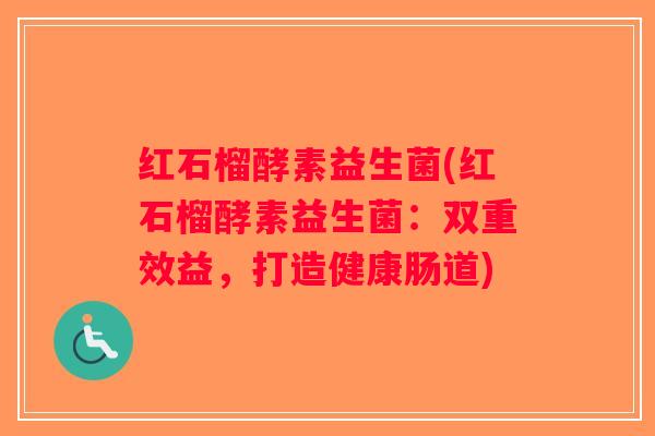 红石榴酵素益生菌(红石榴酵素益生菌：双重效益，打造健康肠道)