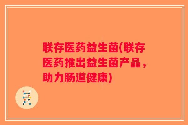 联存医药益生菌(联存医药推出益生菌产品，助力肠道健康)