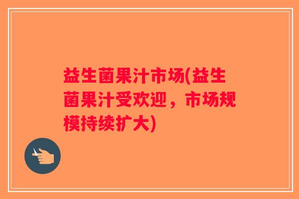 益生菌果汁市场(益生菌果汁受欢迎，市场规模持续扩大)