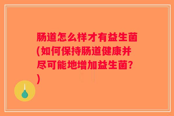 肠道怎么样才有益生菌(如何保持肠道健康并尽可能地增加益生菌？)