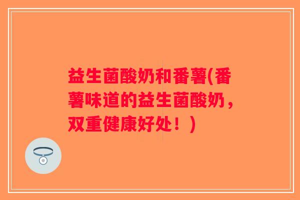 益生菌酸奶和番薯(番薯味道的益生菌酸奶，双重健康好处！)