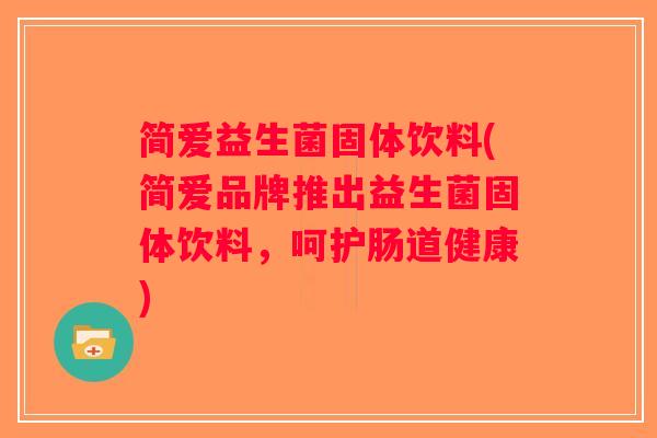 简爱益生菌固体饮料(简爱品牌推出益生菌固体饮料，呵护肠道健康)
