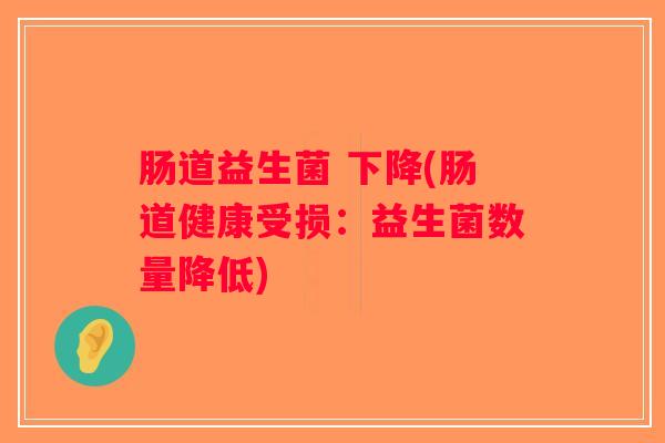 肠道益生菌 下降(肠道健康受损：益生菌数量降低)